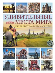 Купить Удивительные места мира. Гид по экстремальным маршрутам: план, риск, адреналин, победа — Фото №1