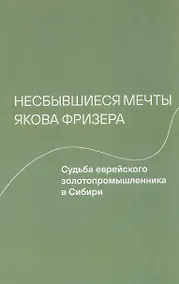 Купить Несбывшиеся мечты Якова Фризера: Судьба еврейского золотопромышленника в Сибири — Фото №1