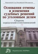 Купить Основания отмены и изменения судебных решений по уголовным делам: Сборник определений и постановлений — Фото №1