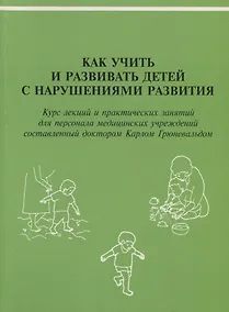 Купить Как учить и развивать детей с нарушениями развития: Курс лекций и практических занятий для персонала медицинских учреждений, составленный доктором Карлом Грюневальдом — Фото №1