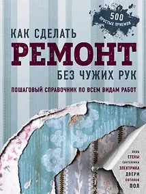 Купить Как сделать ремонт без чужих рук. Пошаговый справочник по всем видам работ — Фото №1