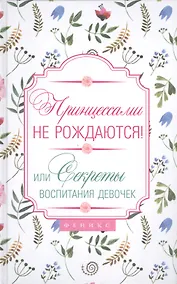 Купить Принцессами не рождаются! Или секреты воспитания девочек — Фото №1