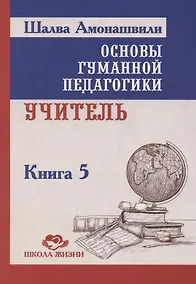 Купить Основы гуманной педагогики. Учитель. Книга 5 — Фото №1