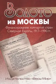 Купить Золото из Москвы. Финансирование компартий стран Северной Европы, 1917–1990 гг. — Фото №1
