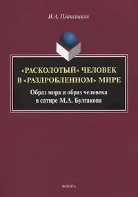 Купить «Расколотый» человек в «раздробленном» мире. Образ мира и обобраз человека в сатире М.А. Булгаков. Монография — Фото №1