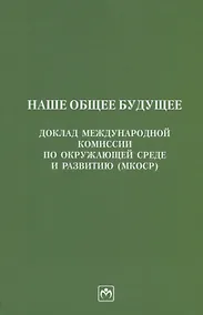 Купить Наше общее будущее. Доклад Международной комиссии по окружающей среде и развитию (МКОСР) — Фото №1