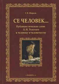 Купить Се человек…Публицистическое слово Л. Н. Толстого к человеку и человечеству. Монография — Фото №1