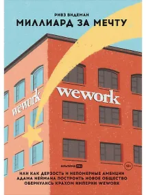 Купить Миллиард за мечту, или Как дерзость и непомерные амбиции Адама Неймана построить новое общество обернулись крахом империи WeWork — Фото №1