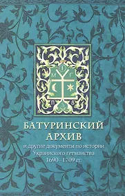 Купить Батуринский архив и другие документы по истории украинского гетманства 1690-1709 гг. — Фото №1