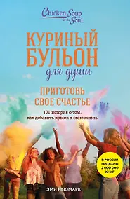 Купить Куриный бульон для души. Приготовь свое счастье. 101 история о том, как добавить красок в свою жизнь — Фото №1