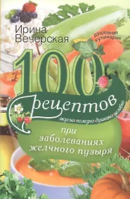 Купить 100 рецептов при заболеваниях желчного пузыря. Вкусно, полезно, душевно, целебно — Фото №1