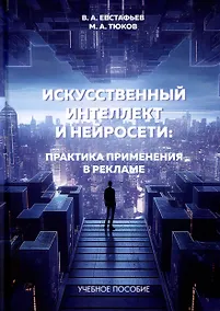 Купить Искусственный интеллект и нейросети. Практика применения в рекламе. Учебное пособие — Фото №1