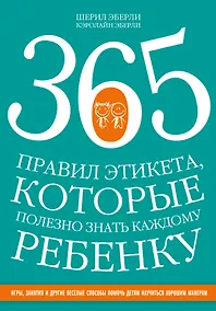 Купить 365 правил этикета, которые полезно знать каждому ребенку. Игры, занятия и другие веселые способы, чтобы помочь детям научиться хорошим манерам — Фото №1
