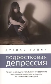 Купить Подростковая депрессия: Почему многие дети оказываются в этом состоянии и что сделать родителям, чтобы оно не закончилось трагедией — Фото №1