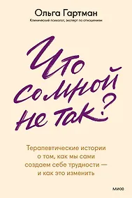 Купить Что со мной не так? Терапевтические истории о том, как мы сами создаем себе трудности — и как это изменить — Фото №1