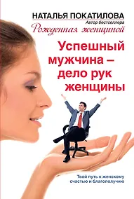 Купить Успешный мужчина - дело рук женщины. Твой путь к женскому счастью и благополучию — Фото №1