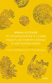 Купить Мифы ацтеков. От Кецалькоатля и «Семи пещер» до Камня Солнца и цветочных войн — Фото №1