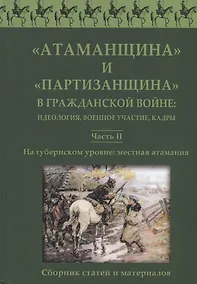 Купить Атаманщина и "партизанщина" в Гражданской войне: идеология, военное участие, кадры. Часть 2: На губернском уровне: местная атамания — Фото №1