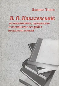 Купить В.О. Ковалевский: возникновение, содержание и восприятие его работ по палеонтологии — Фото №1