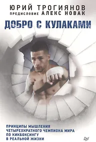 Купить Добро с кулаками. Принципы мышления чемпиона по кикбоксингу в реальной жизни. Предисловие Алекса Нов — Фото №1