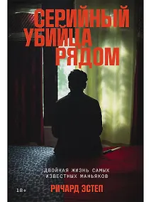 Купить Серийный убийца рядом: Двойная жизнь самых известных маньяков — Фото №1
