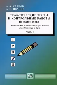 Купить Тематические тесты и контрольные работы по математике. Часть 1. Пособие для систематизации знаний и подготовки к ЕГЭ — Фото №1