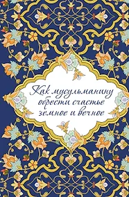 Купить Как мусульманину обрести счастье земное и вечное — Фото №1