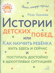 Купить Истории детских побед, или Как научить ребенка жить здесь и сейчас и поступать достойно в щекотливых ситуациях — Фото №1
