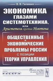 Купить Экономика глазами системотехника, или Аристотель против Ньютона. Общественные и экономические проблемы России с позиции теории управления — Фото №1