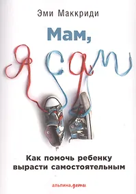 Купить Мам, я сам! Как помочь ребенку вырасти самостоятельным — Фото №1