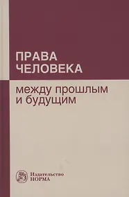 Купить Права человека: между прошлым и будущим: Монография — Фото №1