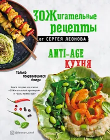 Купить ЗОЖигательные рецепты от Сергея Леонова. Anti-age кухня.Только понравившиеся блюда — Фото №1