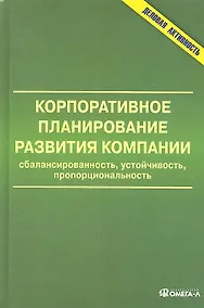 Купить Корпоративное планирование развития компании: сбалансированность, устойчивость, пропорциональность: монография — Фото №1