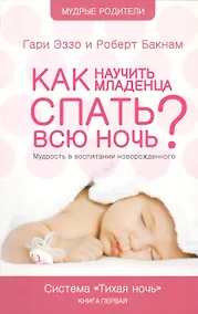 Купить Как научить младенца спать всю ночь: Книга о воспитании детей первого года жизни Система "Тихая ночь — Фото №1