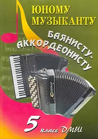 Купить Юному музыканту баянисту-аккордеонисту : пятый класс : учебно-методическое пособие — Фото №1