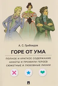 Купить Горе от ума. Полное и краткое содержание. Анкеты и профили героев. Сюжетные и любовные линии — Фото №1