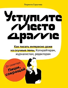 Купить Уступите место драме. Как писать интересно даже на скучные темы. Копирайтерам, журналистам, редакторам — Фото №1