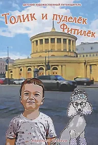 Купить Толик и пуделёк Фитилёк. Детский художественный путеводитель. Прогулки по Петербургу — Фото №1