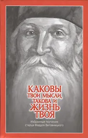 Купить Каковы твои мысли, такова и жизнь твоя. Избранные поучения старца Фаддея Витовницкого — Фото №1