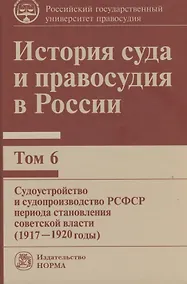 Купить История суда и правосудия в России: Том 6 Судоустройство и судопроизводство РСФСР периода становления советской власти (1917-1920 годы) — Фото №1