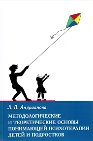 Купить Методологические и теоретические основы понимающей психотерапии детей и подростков — Фото №1