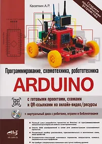 Купить Arduino: всё, что нужно по программированию, схемотехнике и робототехнике с готовыми проектами, схемами и QR-ссылками на онлайн-видео/ресурсы + виртуальный диск с роботами, играми и библиотеками — Фото №1