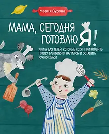 Купить Мама, сегодня готовлю я! Книга для детей, которые хотят приготовить пиццу, блинчики и наггетсы и оставить кухню целой. — Фото №1