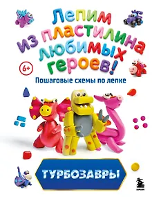 Купить Турбозавры. Лепим из пластилина любимых героев! Пошаговые схемы по лепке — Фото №1