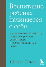 Купить Воспитание ребенка начинается с себя. Как осознанный подход помогает растить счастливых и самостоятельных детей — Фото №1