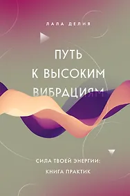 Купить Путь к высоким вибрациям. Сила твоей энергии: книга практик — Фото №1