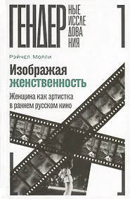 Купить Изображая женственность. Женщина как артистка в раннем русском кино — Фото №1