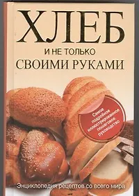 Купить Хлеб и не только своими руками. Энциклопедия рецептов со всего мира — Фото №1
