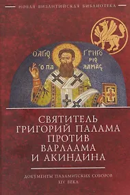 Купить Святитель Григорий Палама против Варлаама и Акиндина. Документы паламитских соборов XIV века — Фото №1