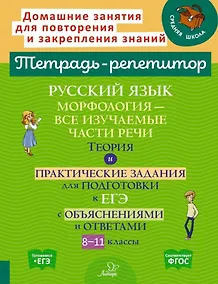 Купить Русский язык: Морфология-все изучаемые части речи. Теория и практические задания для подготовки к ЕГЭ с обяснениями и ответами. 8-11 классы — Фото №1